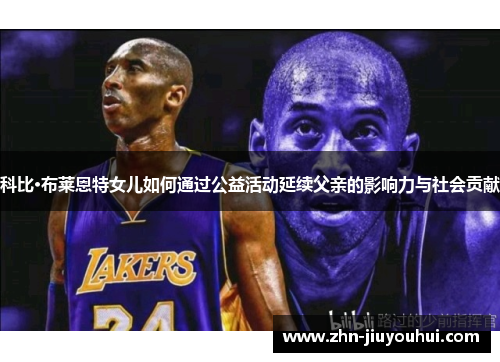 科比·布莱恩特女儿如何通过公益活动延续父亲的影响力与社会贡献 科比·布莱恩特女儿如何通过公益活动延续父亲的影响力与社会贡献