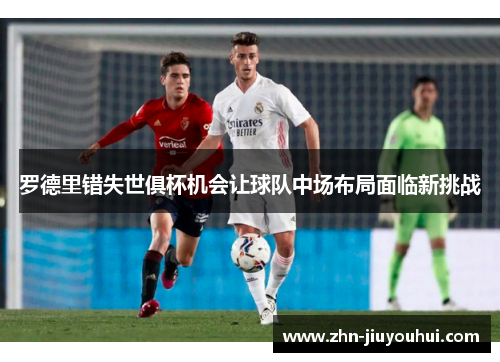 罗德里错失世俱杯机会让球队中场布局面临新挑战