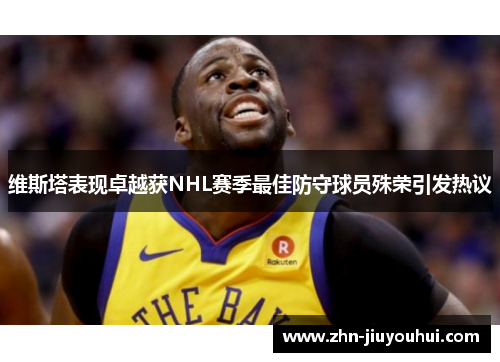 维斯塔表现卓越获NHL赛季最佳防守球员殊荣引发热议